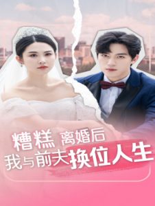 糟糕，离婚后我与前夫换位人生（68集）-免费短剧
