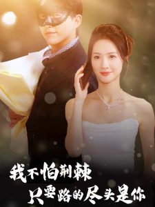 我不怕荆棘只要路的尽头是你（57集）-免费短剧