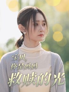 宝贝你是妈妈救赎的光（79集）魏小也-免费短剧