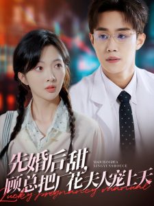 先婚后甜，顾总把厂花夫人宠上天（78集）马士尧＆丁果-免费短剧