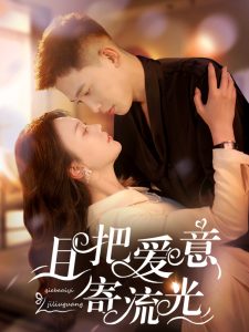 且把爱意寄流光（100集）李梦然＆马乐婕-免费短剧
