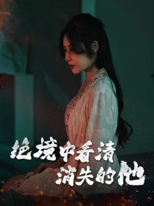 绝境中看清消失的他（31集）赵学茹-免费短剧