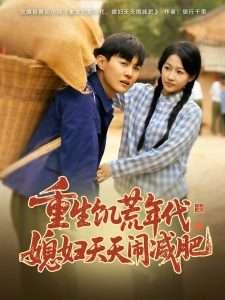 重生饥荒年代,媳妇天天闹减肥(69集)杨添羽&彤彤-免费短剧