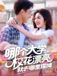 哪个大学校花漂亮就去哪里摆摊（171集）郭嘉琦&常珂欣-免费短剧