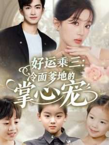 好运乘三冷面爹地的掌心宠（63集）詹钰琳&袁钰菱-免费短剧