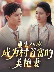 重生八零成为村首富的美艳妻&八零年代的心动回响&八零年代的心动织章（85集）许刚&孙同钰-免费短剧