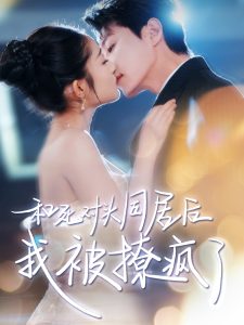 和死对头同居后我被撩疯了（77集）宋晨&阚梓艺-免费短剧