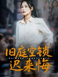 旧庭空锁迟来悔（56集）王姝懿&刘凡&马紫璇-免费短剧