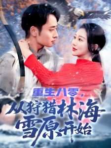 重生八零，从狩猎林海雪原开始（101集）邰靖懿-免费短剧