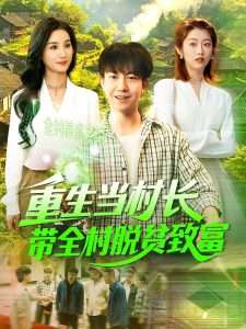 重生当村长,带全村脱贫致富(142集)理艺茹-免费短剧