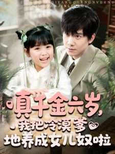 真千金六岁,我把冷漠爹地养成女儿奴啦(80集)-免费短剧