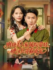 明艳美人家属院带娃，硬汉兵哥霸道宠（83集）王炳翔＆马乐婕-免费短剧