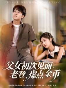 父女初次见面：老登，爆点金币（82集）朱家妮&孙航-免费短剧