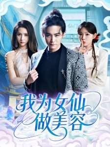 我为女仙做美容（75集）张琴&张元帅-免费短剧