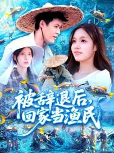 被辞退后，回家当渔民（96集）朱佳琪&韩雨轩-免费短剧
