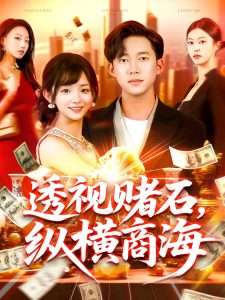 透视赌石，纵横商海（80集）苏洛&邓希&欣然姐姐-免费短剧