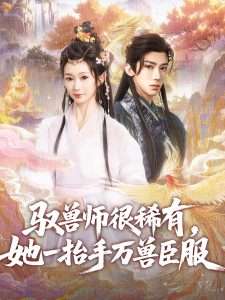 驭兽师很稀有她一抬手万兽臣服（87集）刘钊宏&周蓉倩-免费短剧