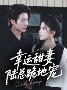 幸运甜妻陆总跪地宠（74集）马烁棋＆邹漪琳-免费短剧