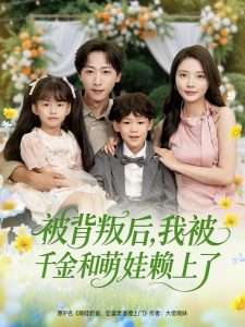 被背叛后我被千金和萌娃赖上了（85集）李星辰＆李欣怡&王艺珂&星月-免费短剧