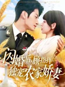 闪婚后，顾指挥独宠农家娇妻（184集）胡嘉倪&王子涵-免费短剧