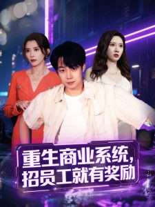 重生商业系统，招员工就有奖励（80集）王希如&张家嘉&王雨薇&冷梓昕&美佳&刘力瑄-免费短剧