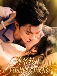 薄爷转正只因他又争又抢（57集）林诗婷＆朱永强-免费短剧