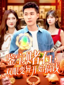 鉴宝赌石双眼变异开始搞钱（99集）赵亦菲&韩雨轩-免费短剧