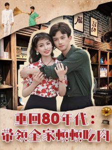 重回80年代带领全家顿顿吃肉(84集)漆培鑫&张婧&陈含-免费短剧