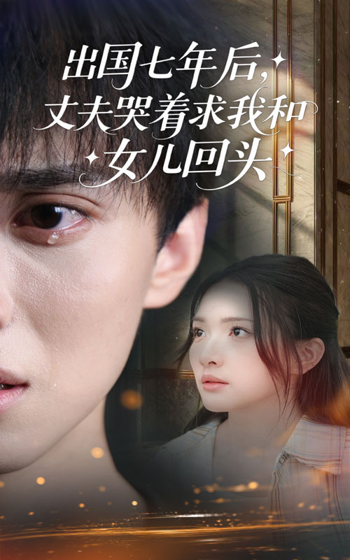 出国七年后丈夫哭着求我和女儿回头（39集）蔡滟静&郑凯-免费短剧