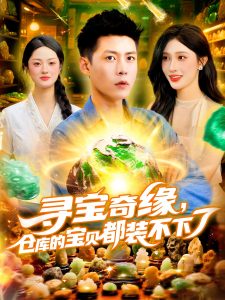 寻宝奇缘仓库的宝贝都装不下了(116集)赵亦菲&韩雨轩-免费短剧