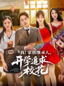 我家族继承人开学追求校花（71集）朱哲人＆王新颖-免费短剧