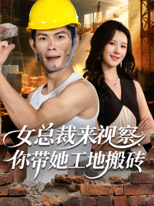 女总裁来视察，你带她工地搬砖（80集）朱亚楠&杨盼盼-免费短剧