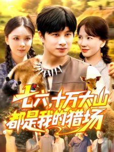 七六十万大山都是我的猎场(102集)陈雷雷&韩雨男-免费短剧
