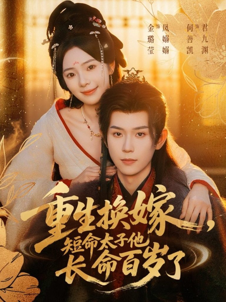 重生换嫁，短命太子他长命百岁了（80集）何善凯＆金璐莹-免费短剧
