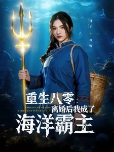 重生八零离婚后我成了海洋霸主（81集）吴明宇&付予-免费短剧