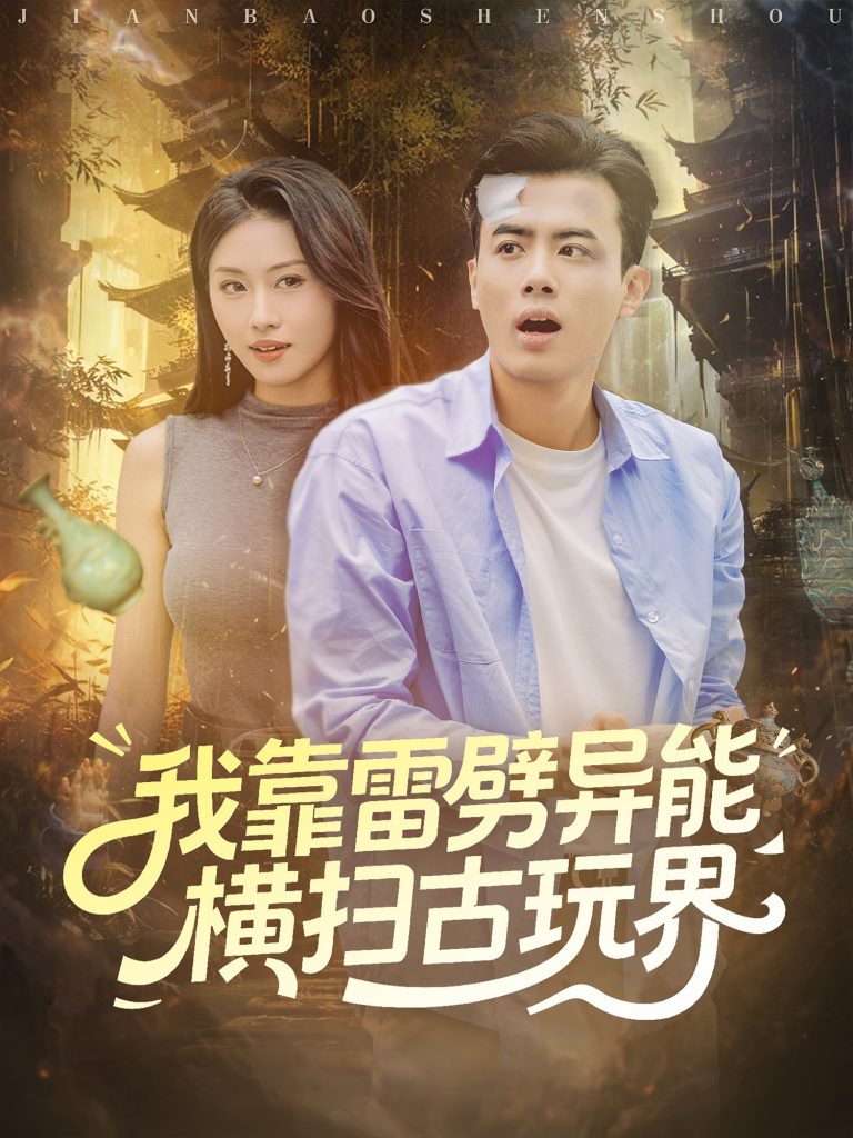 我靠雷劈异能横扫古玩界(80集)王蕴成&金美希-免费短剧