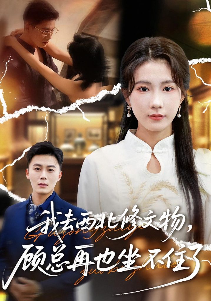 我去西北修文物,顾总再也坐不住了(46集)曹嘉怡&戴金鳞-免费短剧