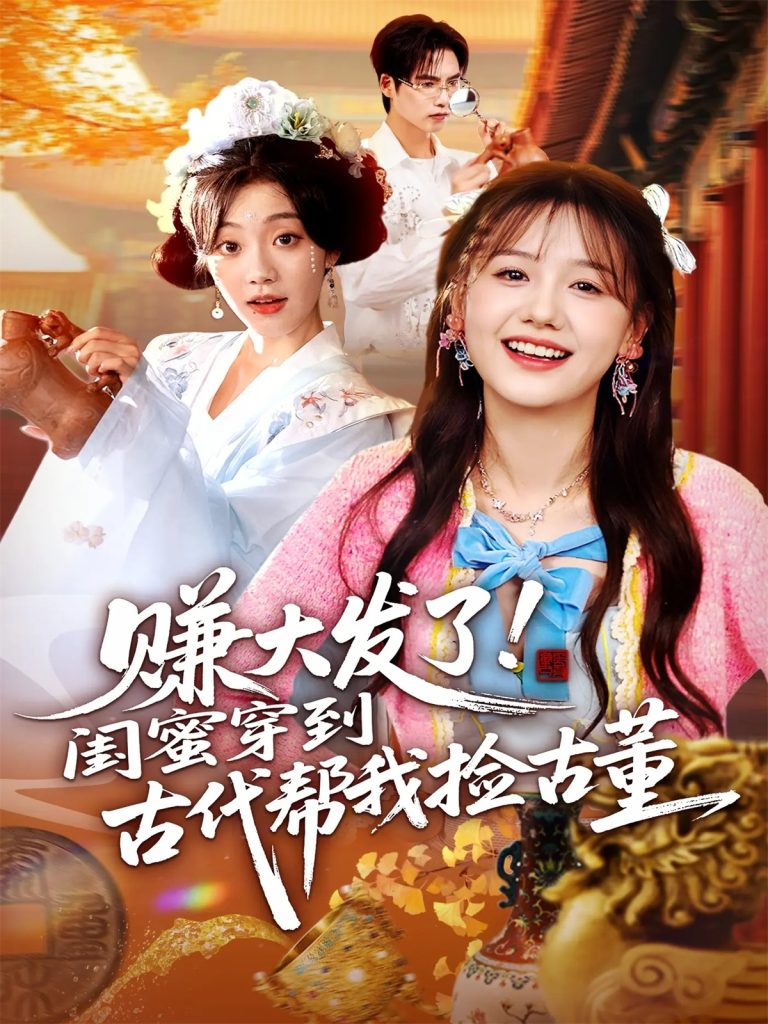 赚大发了闺蜜穿到古代帮我捡古董（66集）于颢鑫&仇乐瑶-免费短剧