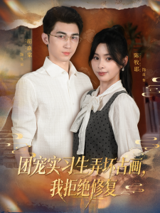 团宠实习生弄坏古画，我拒绝修复（80集）胡焱棠&陈牧耶-免费短剧