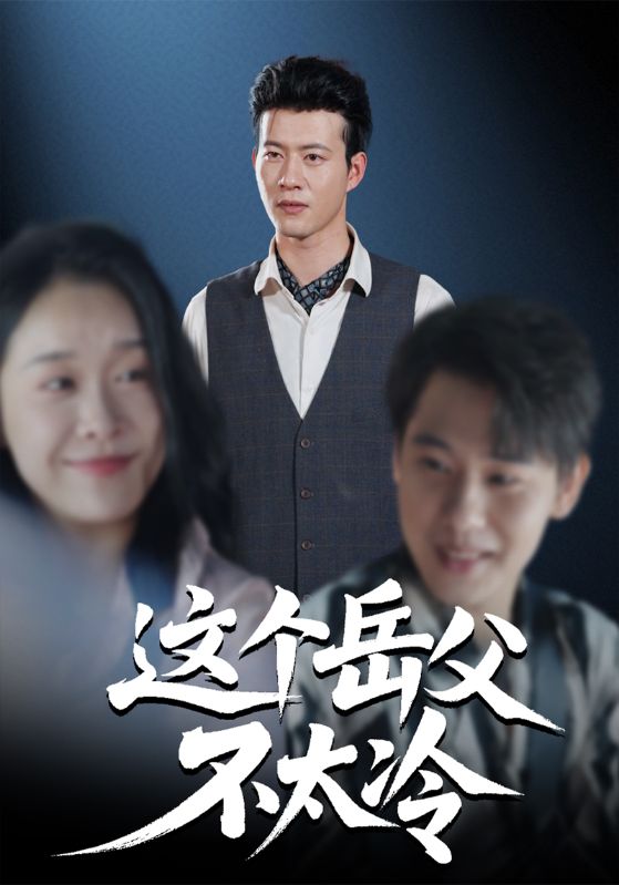 这个岳父不太冷(30集)黄科&朱晓冬-免费短剧