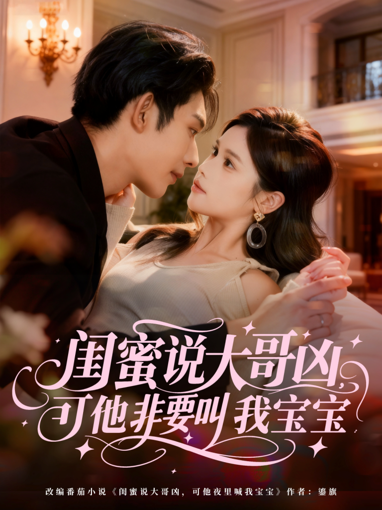 闺蜜说大哥凶，可他非要叫我宝宝（60集）曹皓添（曹天睿）＆舒沁儿-免费短剧