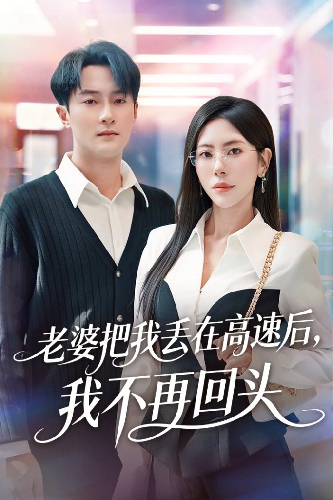 老婆把我丢在高速后，我不再回头＆赠她心跳余温爱意焚作尘烟（66集）杨文昊＆秦萍-免费短剧