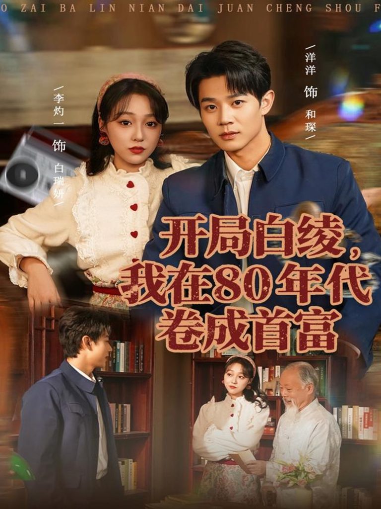 开局白绫，我在80年代卷成首富（80集）张凤鑫＆李灼一-免费短剧