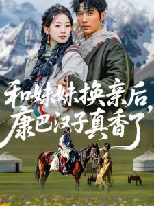 和妹妹换亲后，康巴汉子真香了（89集）王子林＆杨雨萌-免费短剧