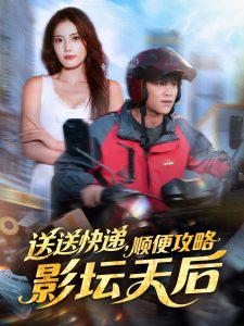 送送快递，顺便攻略影坛天后（60集）王依海＆苏文文-免费短剧