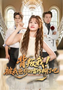 背叛我！被我爸引的雷炸糊了吧（73集）仇乐瑶&于颢鑫&王耀廷-免费短剧