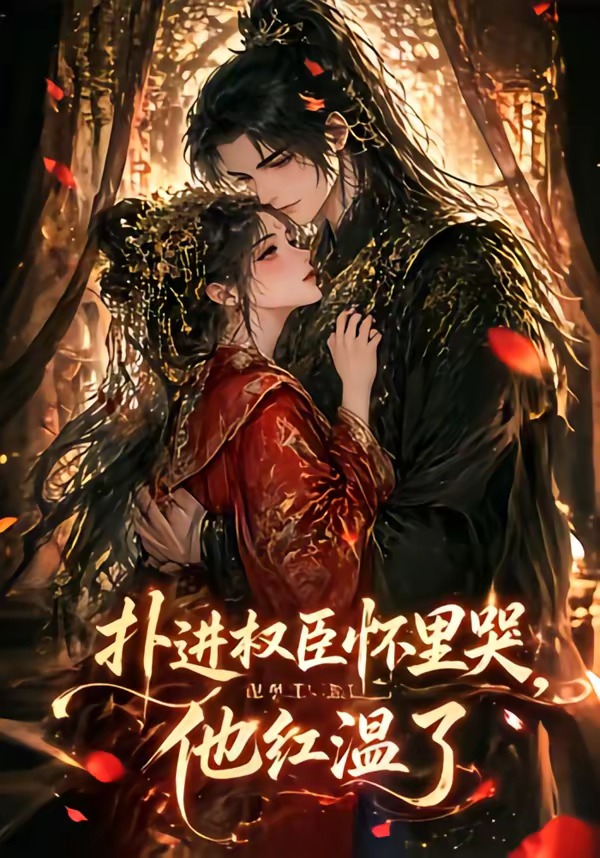 扑进权臣怀里哭，他红温了（60集）动漫-免费短剧