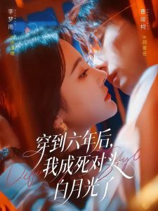 穿到六年后，我成死对头白月光了（69集）曹竣柯＆李梦雨-免费短剧