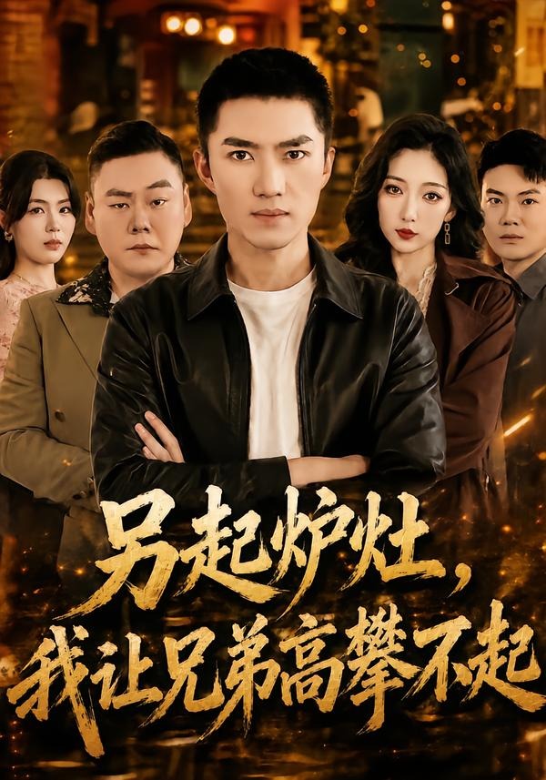 另起炉灶，我让兄弟高攀不起（73集）王子行＆赵琪-免费短剧