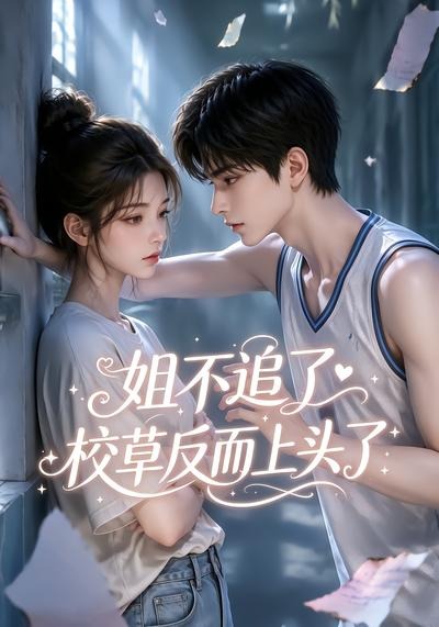 姐不追了,校草反而上头了(52集)-免费短剧